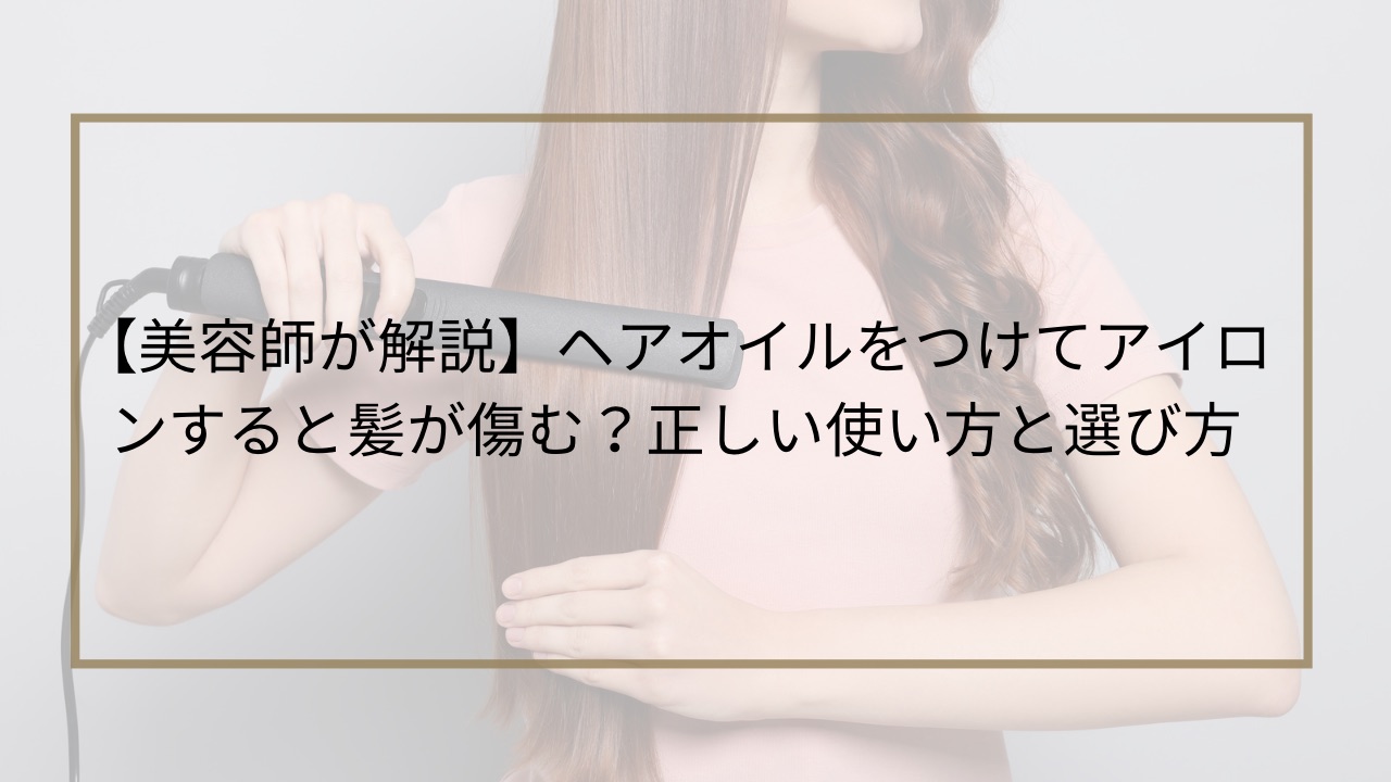 【美容師が解説】ヘアオイルをつけてアイロンすると髪が傷む？正しい使い方と選び方